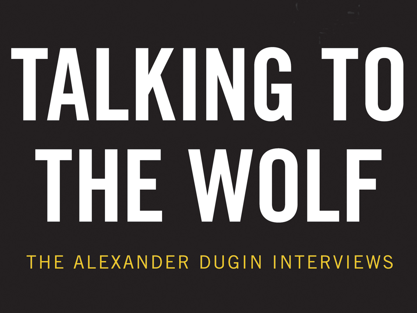 Talking to the Wolf: The Alexander Dugin Interviews